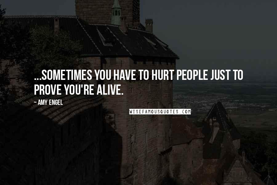 Amy Engel quotes: ...sometimes you have to hurt people just to prove you're alive.