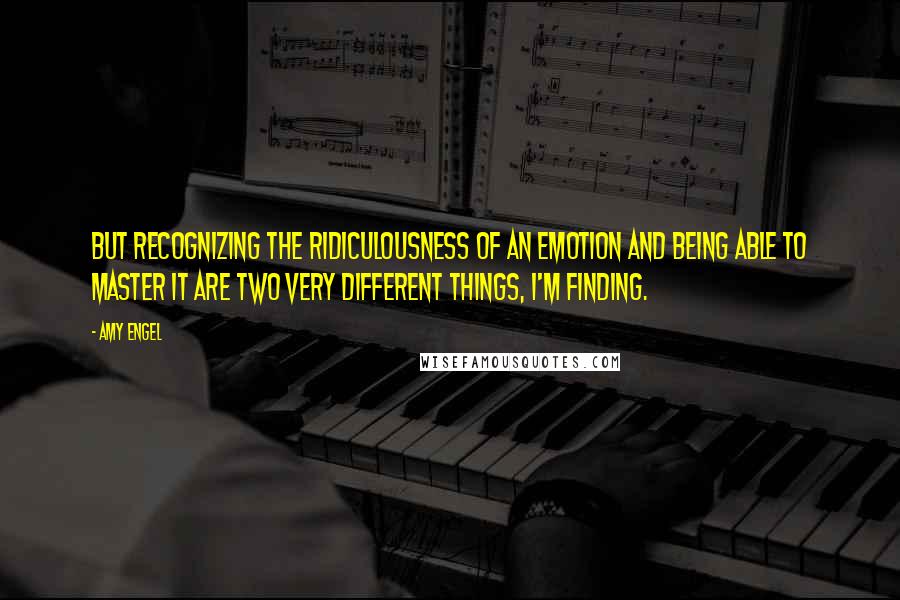 Amy Engel quotes: But recognizing the ridiculousness of an emotion and being able to master it are two very different things, I'm finding.