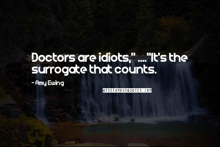 Amy Ewing quotes: Doctors are idiots," ...."It's the surrogate that counts.