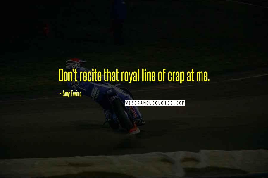 Amy Ewing quotes: Don't recite that royal line of crap at me.