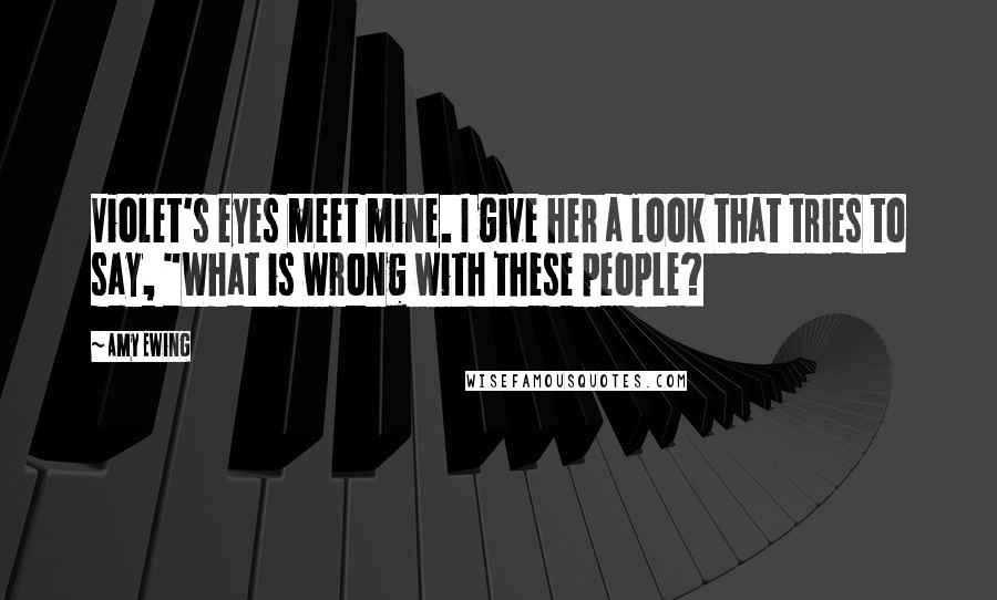 Amy Ewing quotes: Violet's eyes meet mine. I give her a look that tries to say, "What is wrong with these people?