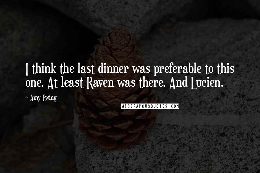 Amy Ewing quotes: I think the last dinner was preferable to this one. At least Raven was there. And Lucien.