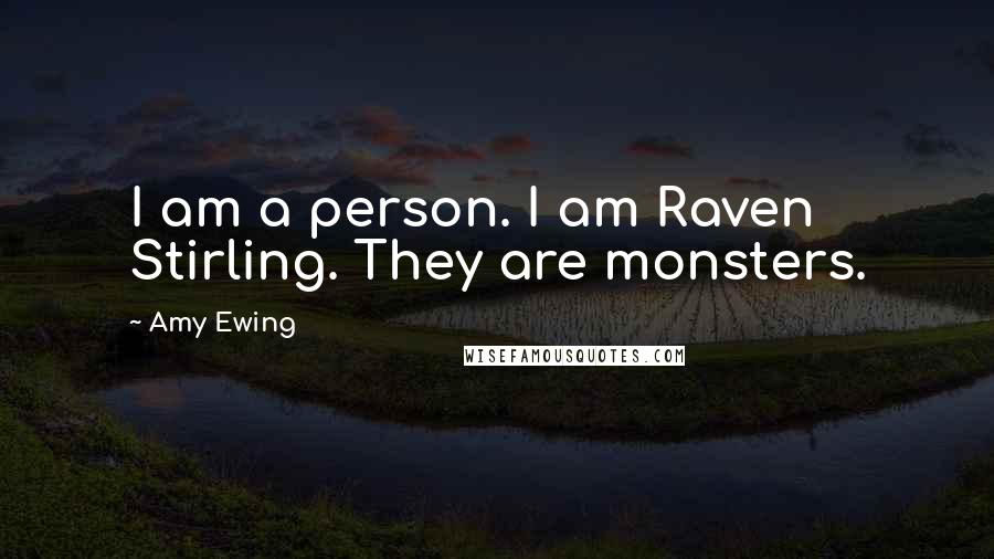 Amy Ewing quotes: I am a person. I am Raven Stirling. They are monsters. Amy Ewing quotes: I am a person. I am Raven Stirling. They are monsters.