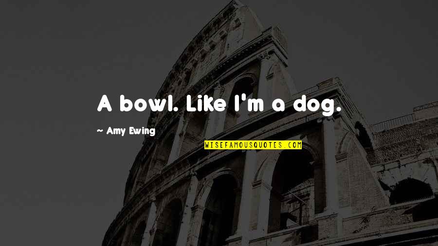 Amy Ewing Quotes By Amy Ewing: A bowl. Like I'm a dog.