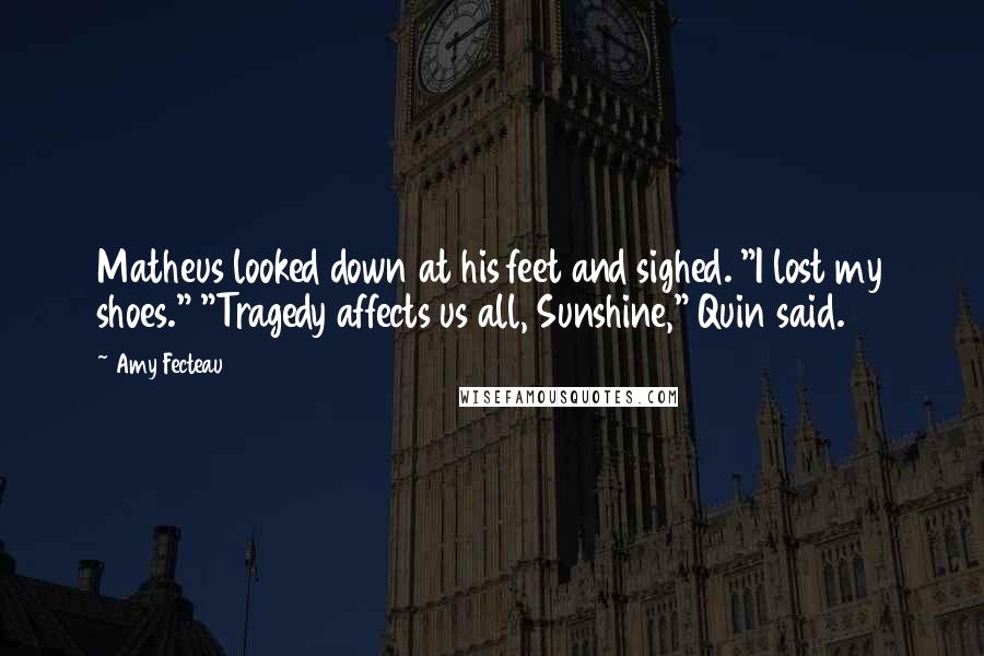 Amy Fecteau quotes: Matheus looked down at his feet and sighed. "I lost my shoes." "Tragedy affects us all, Sunshine," Quin said.