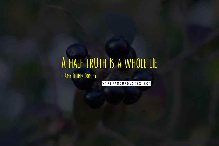 Amy Fellner Dominy quotes: A half truth is a whole lie