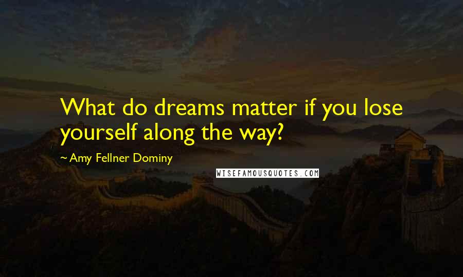 Amy Fellner Dominy quotes: What do dreams matter if you lose yourself along the way?