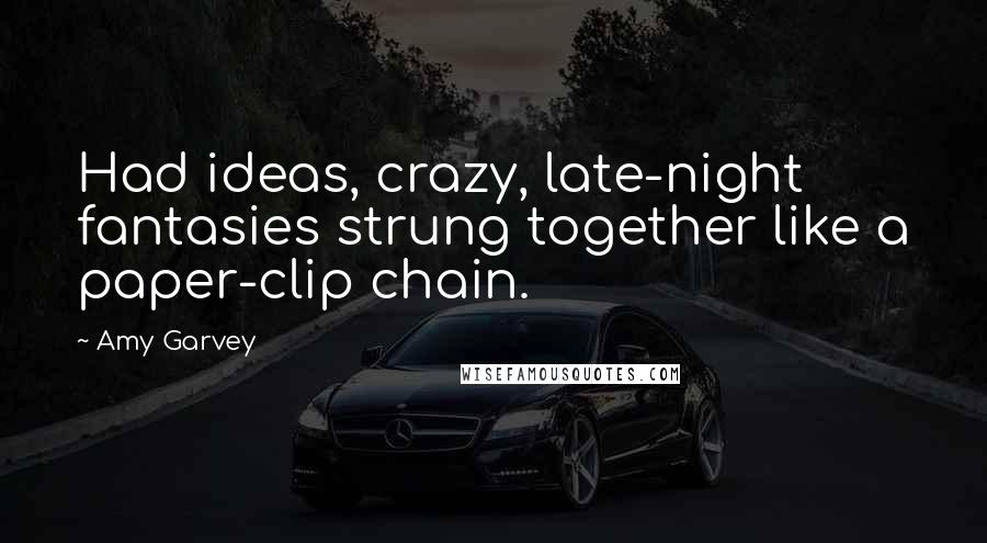 Amy Garvey quotes: Had ideas, crazy, late-night fantasies strung together like a paper-clip chain.