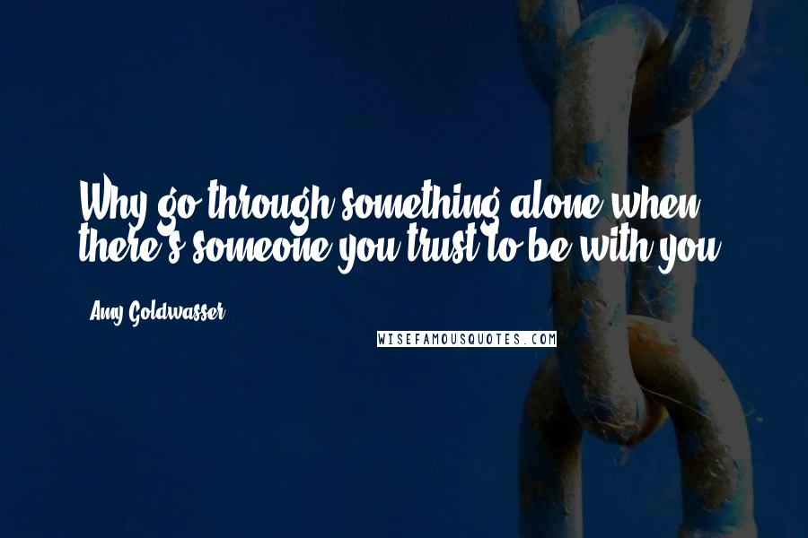 Amy Goldwasser quotes: Why go through something alone when there's someone you trust to be with you?