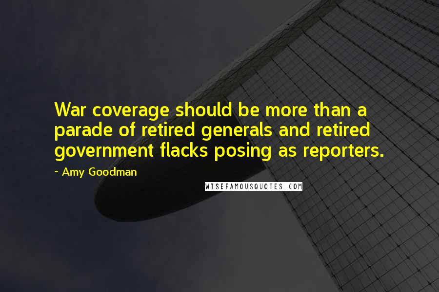 Amy Goodman quotes: War coverage should be more than a parade of retired generals and retired government flacks posing as reporters.