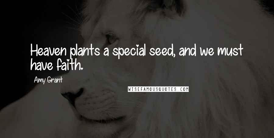 Amy Grant quotes: Heaven plants a special seed, and we must have faith.