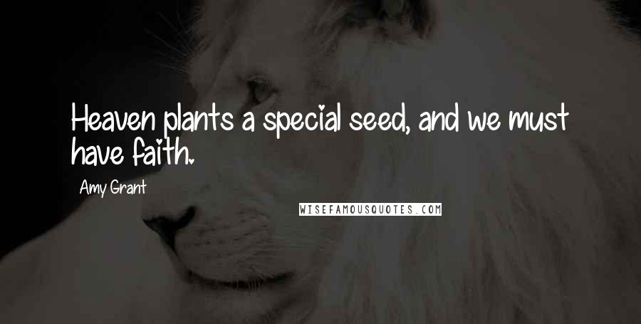 Amy Grant quotes: Heaven plants a special seed, and we must have faith. Amy Grant quotes: Heaven plants a special seed, and we must have faith.