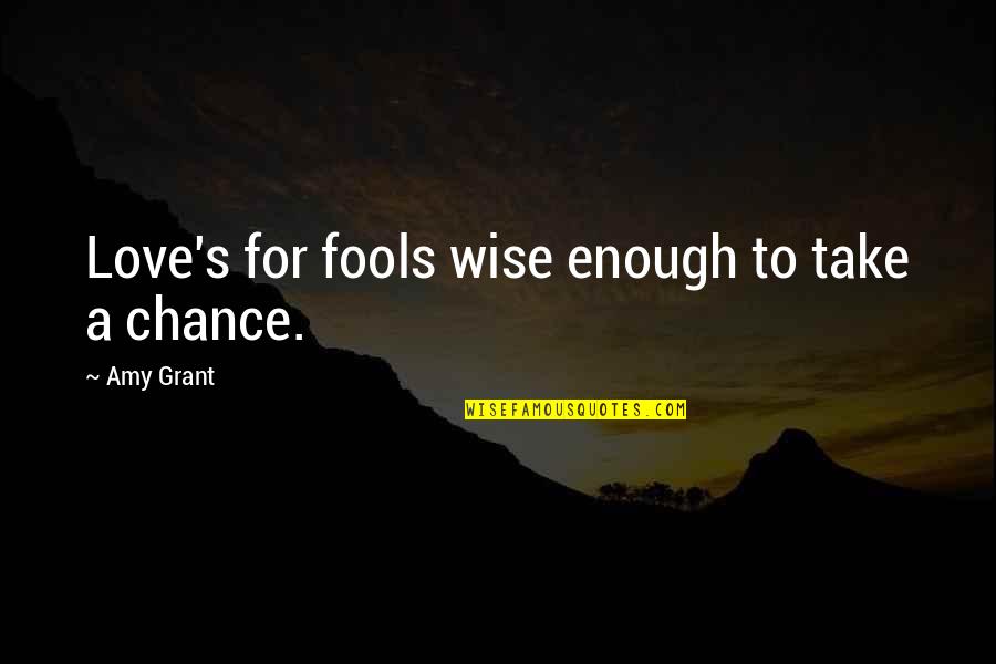 Amy Grant Quotes By Amy Grant: Love's for fools wise enough to take a