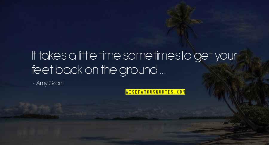 Amy Grant Quotes By Amy Grant: It takes a little time sometimesTo get your