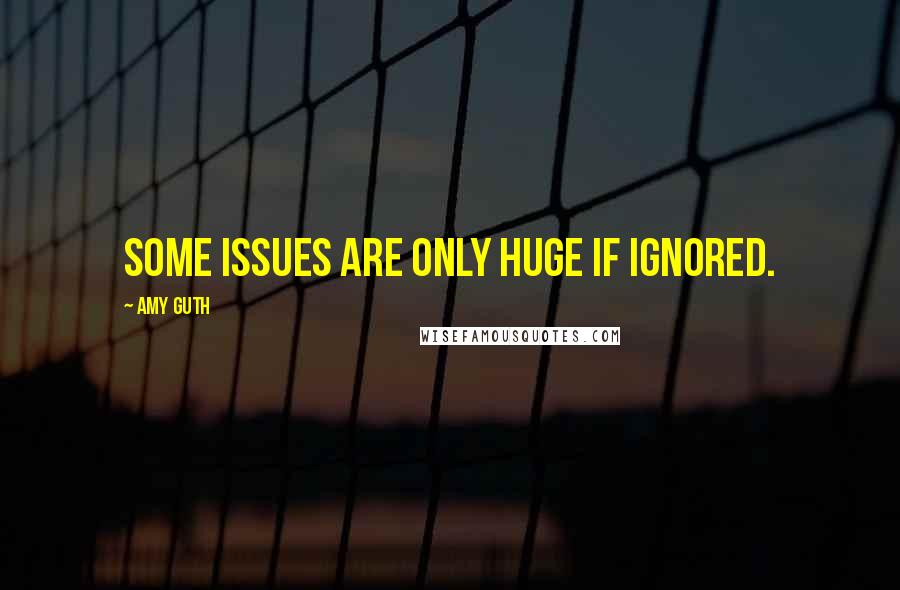 Amy Guth quotes: Some issues are only huge if ignored.