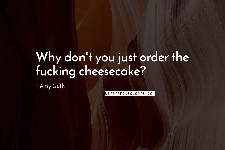 Amy Guth quotes: Why don't you just order the fucking cheesecake?