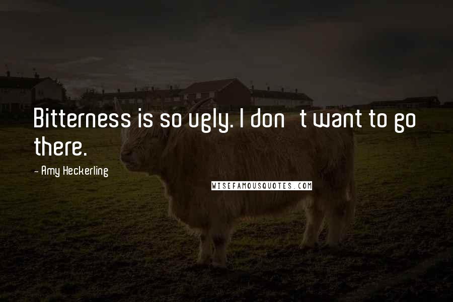 Amy Heckerling quotes: Bitterness is so ugly. I don't want to go there. Amy Heckerling quotes: Bitterness is so ugly. I don't want to go there.