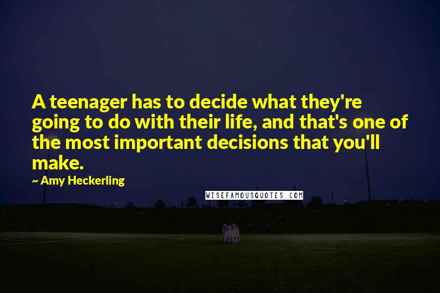 Amy Heckerling quotes: A teenager has to decide what they're going to do with their life, and that's one of the most important decisions that you'll make.