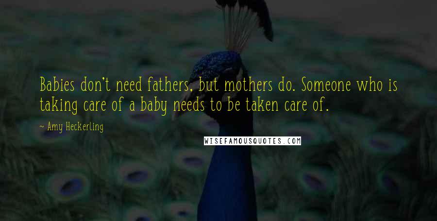 Amy Heckerling quotes: Babies don't need fathers, but mothers do. Someone who is taking care of a baby needs to be taken care of.