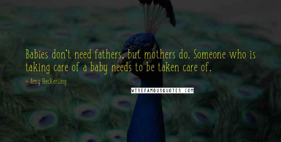Amy Heckerling quotes: Babies don't need fathers, but mothers do. Someone who is taking care of a baby needs to be taken care of. Amy Heckerling quotes: Babies don't need fathers, but mothers do. Someone who is taking care of a baby needs to be taken care of.