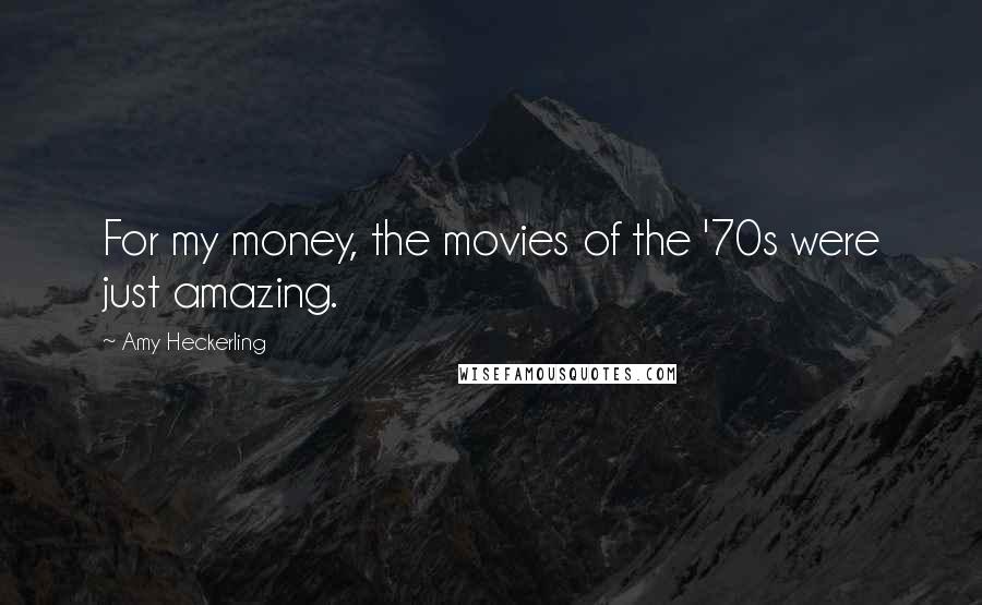 Amy Heckerling quotes: For my money, the movies of the '70s were just amazing.