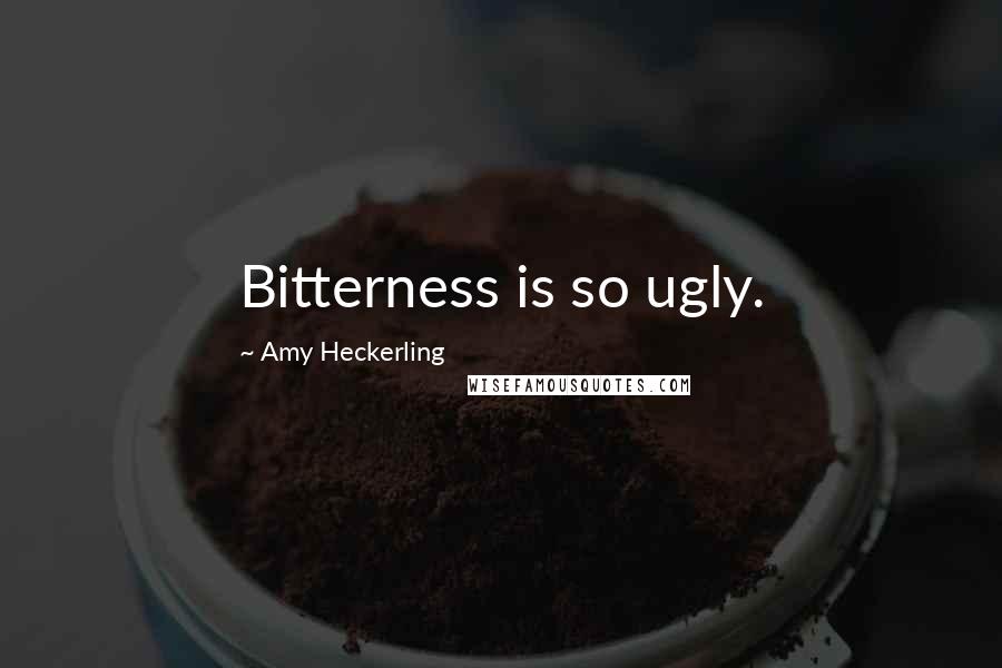 Amy Heckerling quotes: Bitterness is so ugly.