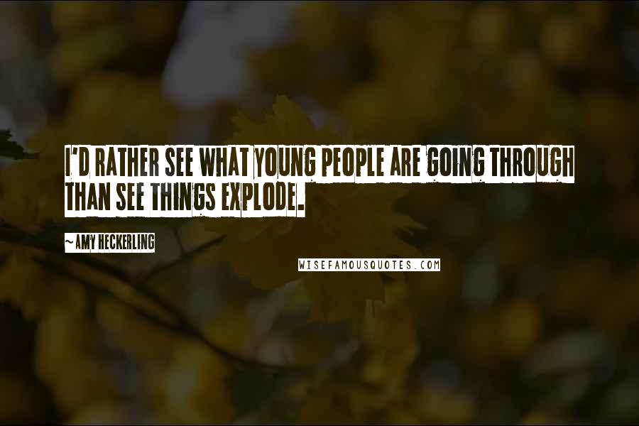 Amy Heckerling quotes: I'd rather see what young people are going through than see things explode.