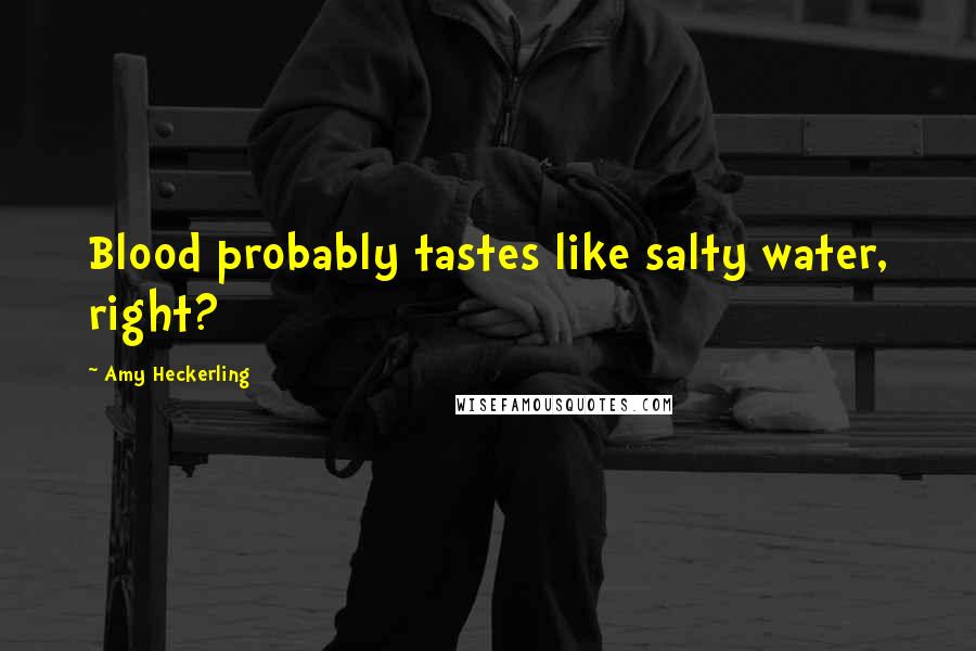 Amy Heckerling quotes: Blood probably tastes like salty water, right? Amy Heckerling quotes: Blood probably tastes like salty water, right?