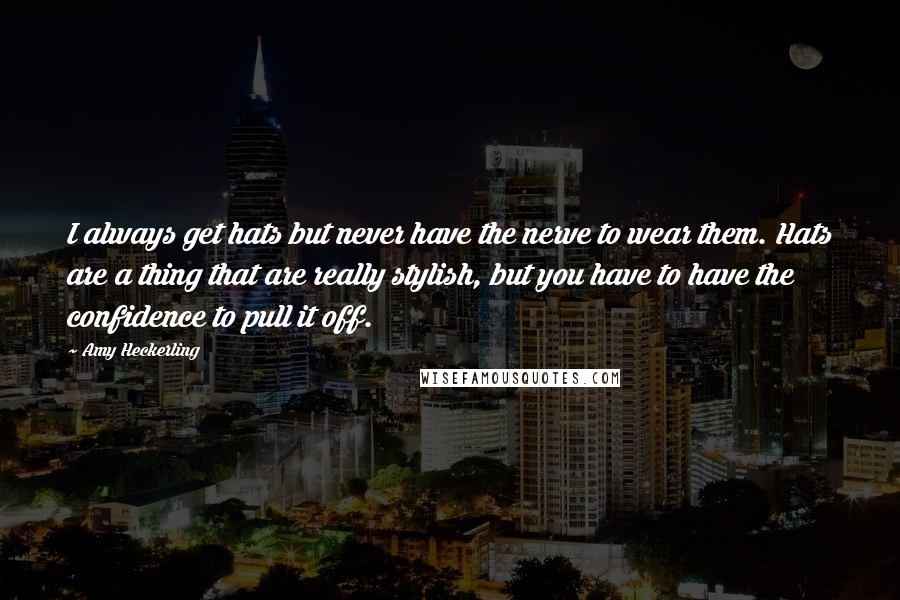 Amy Heckerling quotes: I always get hats but never have the nerve to wear them. Hats are a thing that are really stylish, but you have to have the confidence to pull it