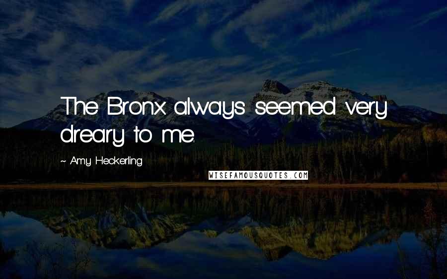 Amy Heckerling quotes: The Bronx always seemed very dreary to me. Amy Heckerling quotes: The Bronx always seemed very dreary to me.
