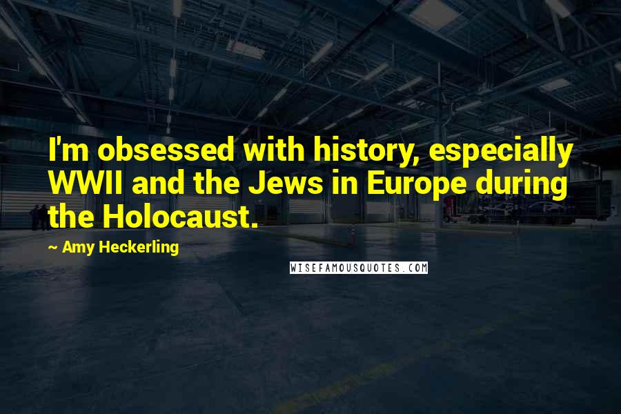 Amy Heckerling quotes: I'm obsessed with history, especially WWII and the Jews in Europe during the Holocaust.