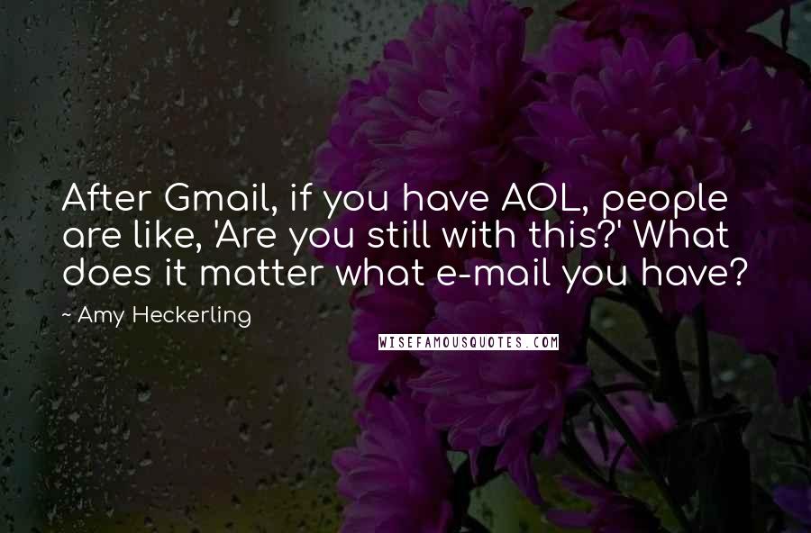 Amy Heckerling quotes: After Gmail, if you have AOL, people are like, 'Are you still with this?' What does it matter what e-mail you have?