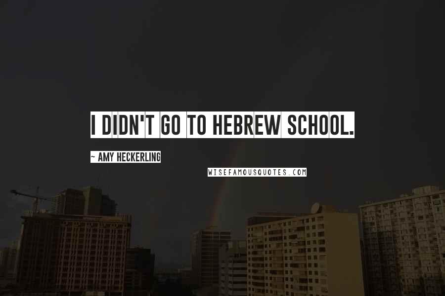 Amy Heckerling quotes: I didn't go to Hebrew school. Amy Heckerling quotes: I didn't go to Hebrew school.