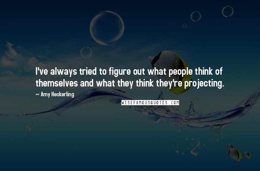 Amy Heckerling quotes: I've always tried to figure out what people think of themselves and what they think they're projecting.