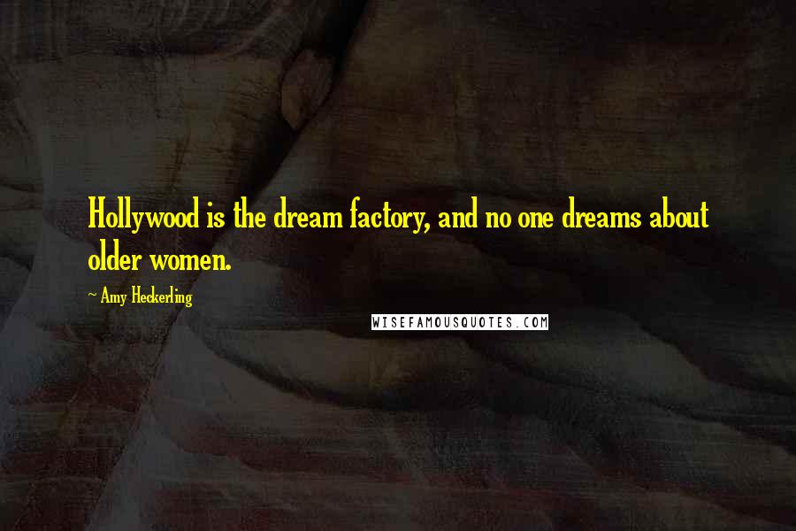 Amy Heckerling quotes: Hollywood is the dream factory, and no one dreams about older women. Amy Heckerling quotes: Hollywood is the dream factory, and no one dreams about older women.