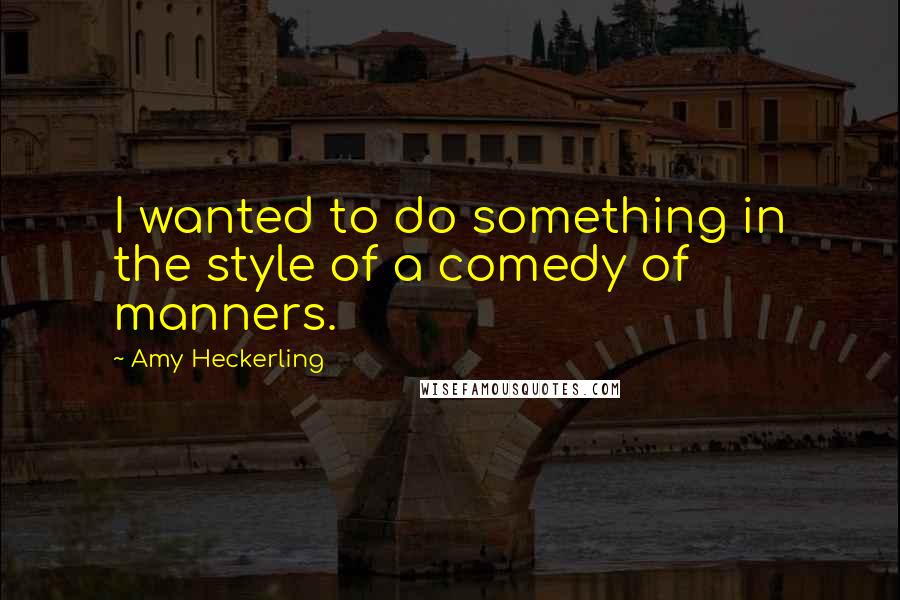 Amy Heckerling quotes: I wanted to do something in the style of a comedy of manners. Amy Heckerling quotes: I wanted to do something in the style of a comedy of manners.