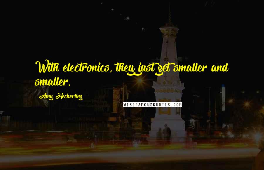 Amy Heckerling quotes: With electronics, they just get smaller and smaller. Amy Heckerling quotes: With electronics, they just get smaller and smaller.