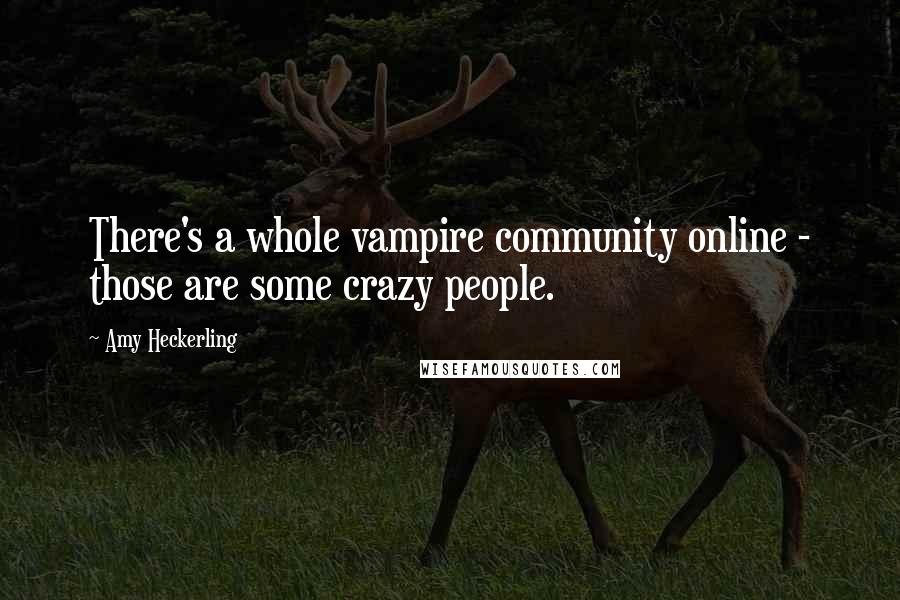 Amy Heckerling quotes: There's a whole vampire community online - those are some crazy people. Amy Heckerling quotes: There's a whole vampire community online - those are some crazy people.