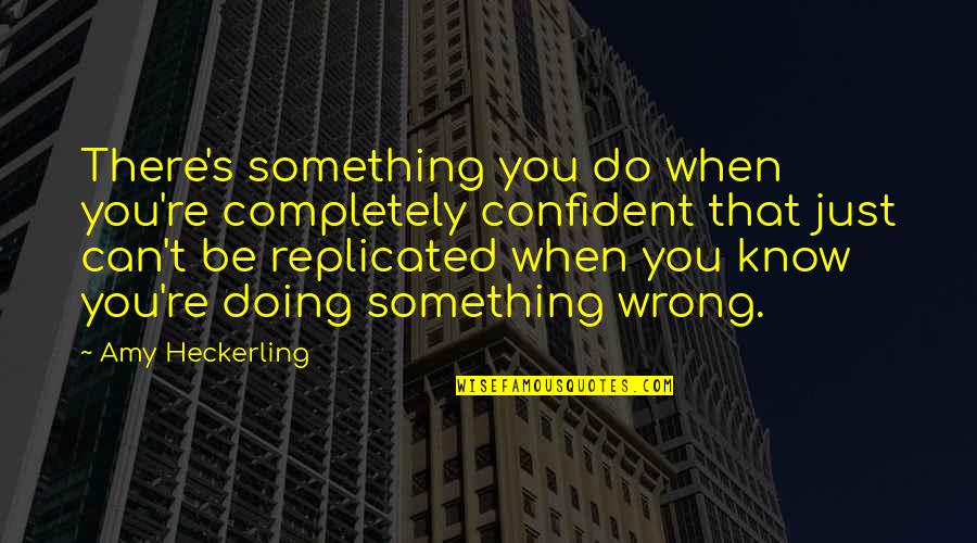 Amy Heckerling Quotes By Amy Heckerling: There's something you do when you're completely confident Amy Heckerling Quotes By Amy Heckerling: There's something you do when you're completely confident