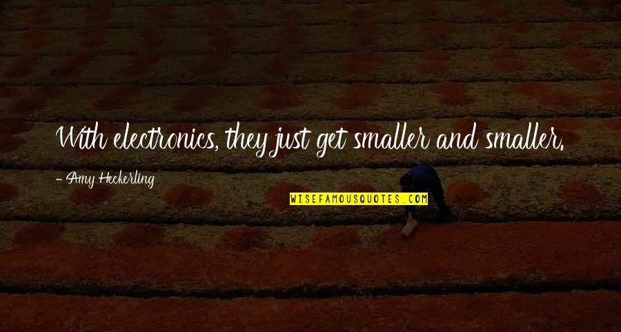 Amy Heckerling Quotes By Amy Heckerling: With electronics, they just get smaller and smaller. Amy Heckerling Quotes By Amy Heckerling: With electronics, they just get smaller and smaller.