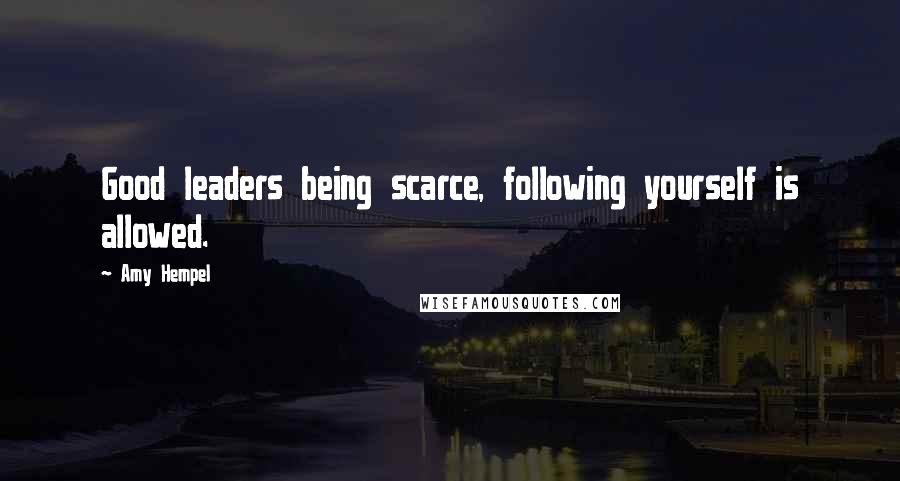 Amy Hempel quotes: Good leaders being scarce, following yourself is allowed. Amy Hempel quotes: Good leaders being scarce, following yourself is allowed.