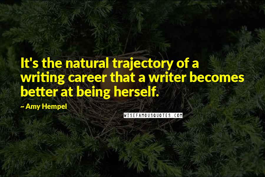 Amy Hempel quotes: It's the natural trajectory of a writing career that a writer becomes better at being herself.