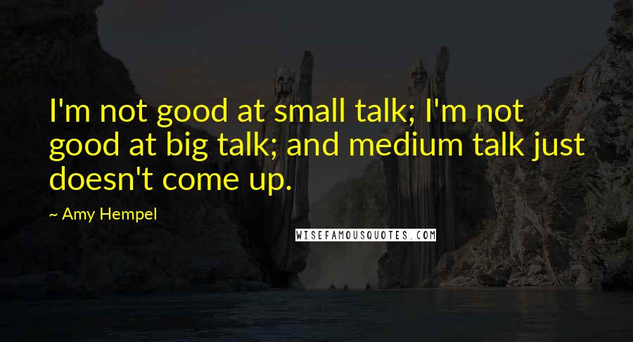 Amy Hempel quotes: I'm not good at small talk; I'm not good at big talk; and medium talk just doesn't come up. Amy Hempel quotes: I'm not good at small talk; I'm not good at big talk; and medium talk just doesn't come up.