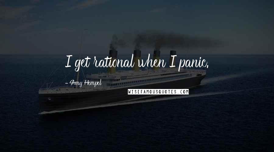Amy Hempel quotes: I get rational when I panic.