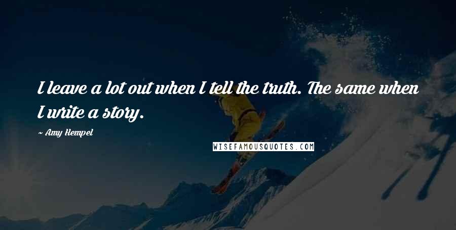 Amy Hempel quotes: I leave a lot out when I tell the truth. The same when I write a story.