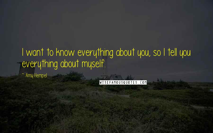 Amy Hempel quotes: I want to know everything about you, so I tell you everything about myself.