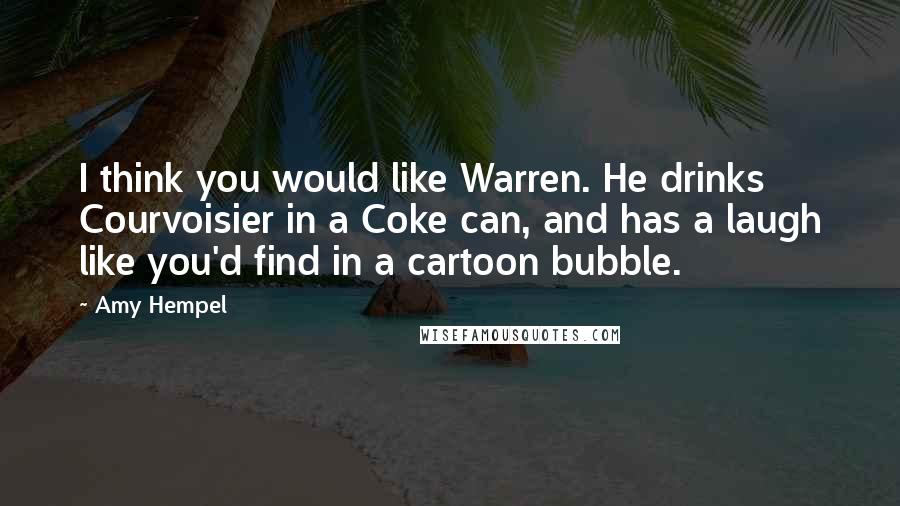 Amy Hempel quotes: I think you would like Warren. He drinks Courvoisier in a Coke can, and has a laugh like you'd find in a cartoon bubble.