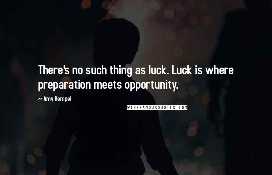 Amy Hempel quotes: There's no such thing as luck. Luck is where preparation meets opportunity.