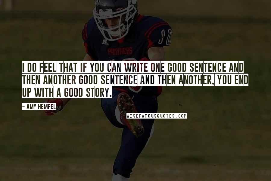 Amy Hempel quotes: I do feel that if you can write one good sentence and then another good sentence and then another, you end up with a good story.