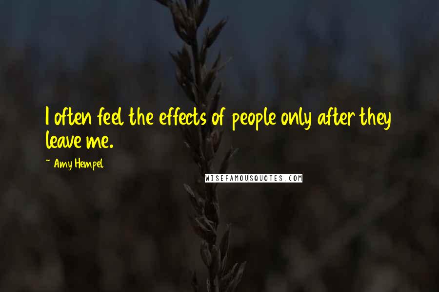 Amy Hempel quotes: I often feel the effects of people only after they leave me.